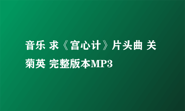 音乐 求《宫心计》片头曲 关菊英 完整版本MP3