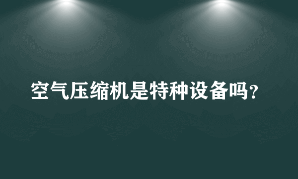 空气压缩机是特种设备吗？