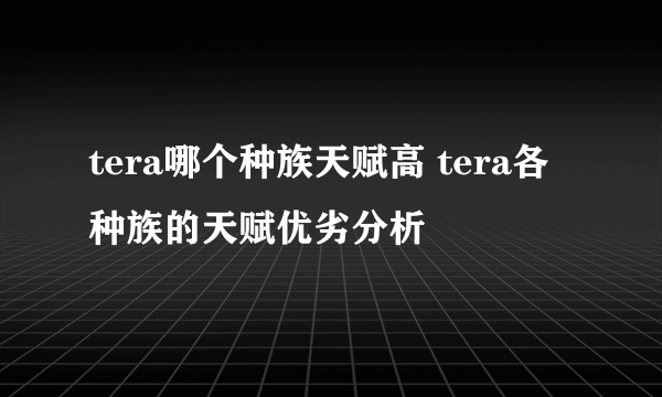 tera哪个种族天赋高 tera各种族的天赋优劣分析