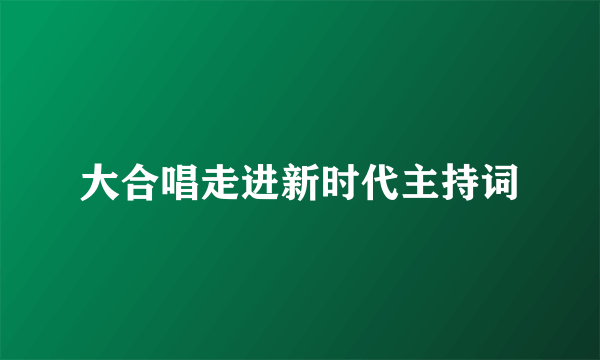 大合唱走进新时代主持词