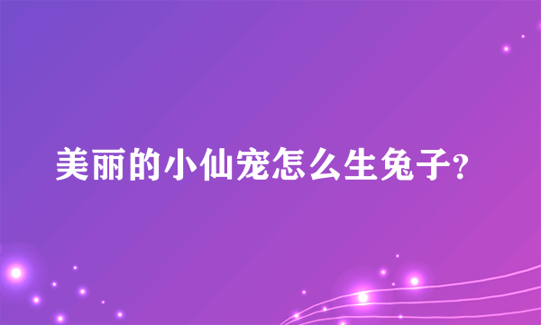 美丽的小仙宠怎么生兔子？