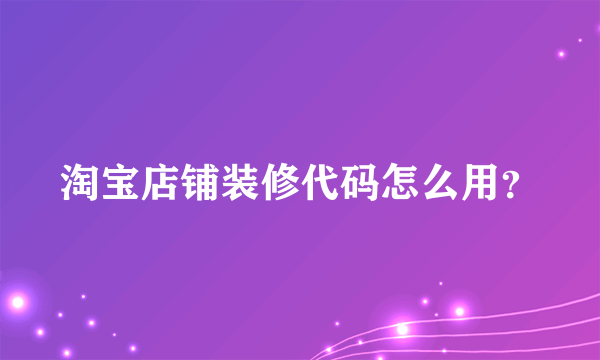 淘宝店铺装修代码怎么用？