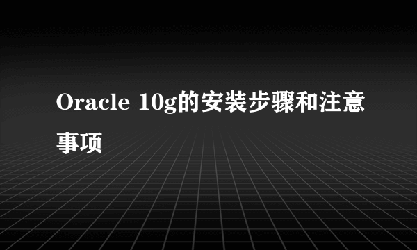 Oracle 10g的安装步骤和注意事项