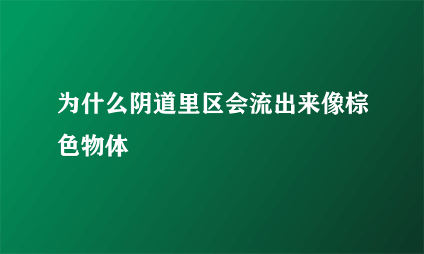 为什么阴道里区会流出来像棕色物体