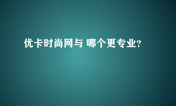 优卡时尚网与 哪个更专业？