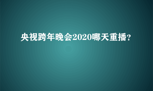 央视跨年晚会2020哪天重播？