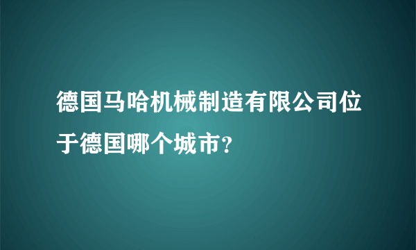 德国马哈机械制造有限公司位于德国哪个城市？