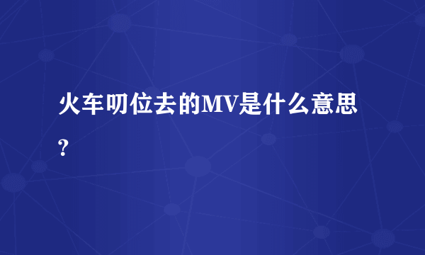 火车叨位去的MV是什么意思？