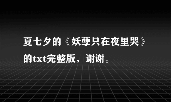 夏七夕的《妖孽只在夜里哭》的txt完整版，谢谢。