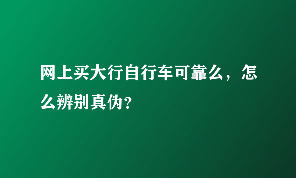 网上买大行自行车可靠么，怎么辨别真伪？