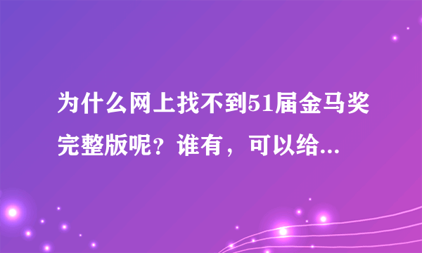 为什么网上找不到51届金马奖完整版呢？谁有，可以给我一个吗？跪求～十分感谢