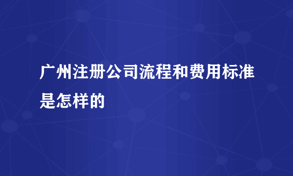 广州注册公司流程和费用标准是怎样的