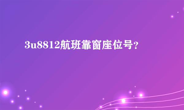 3u8812航班靠窗座位号？