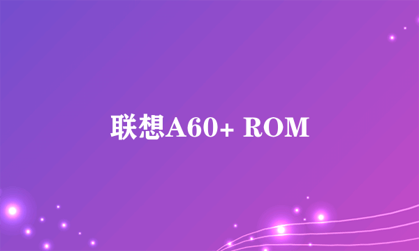 联想A60+ ROM