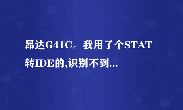 昂达G41C。我用了个STAT转IDE的,识别不到硬盘。BIOS要怎样设置啊