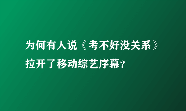 为何有人说《考不好没关系》拉开了移动综艺序幕？