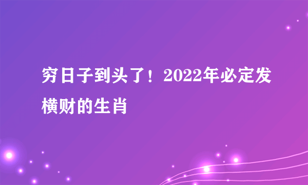 穷日子到头了！2022年必定发横财的生肖