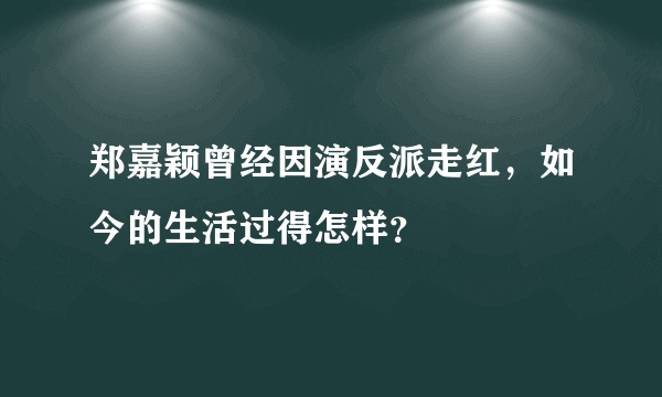 郑嘉颖曾经因演反派走红，如今的生活过得怎样？