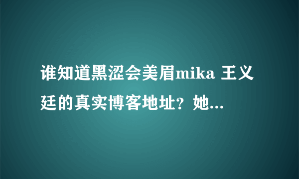 谁知道黑涩会美眉mika 王义廷的真实博客地址？她的博客有什么？