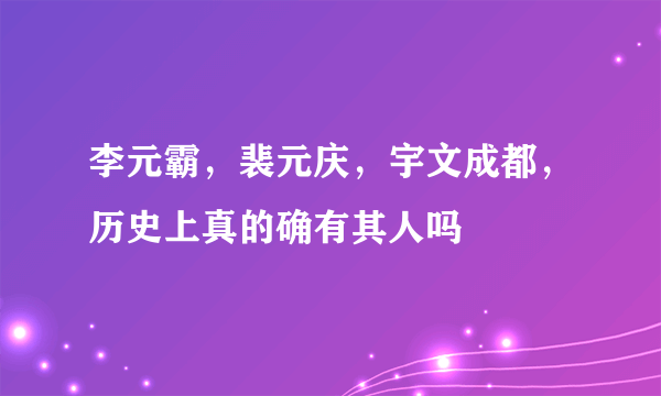 李元霸，裴元庆，宇文成都，历史上真的确有其人吗