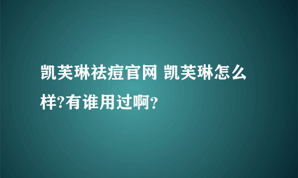 凯芙琳祛痘官网 凯芙琳怎么样?有谁用过啊？