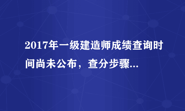 2017年一级建造师成绩查询时间尚未公布，查分步骤先了解！