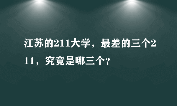 江苏的211大学，最差的三个211，究竟是哪三个？