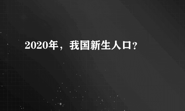 2020年，我国新生人口？