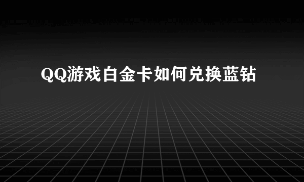 QQ游戏白金卡如何兑换蓝钻