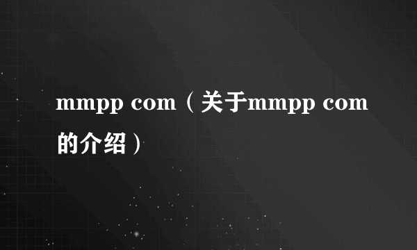 mmpp com（关于mmpp com的介绍）