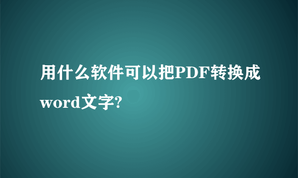 用什么软件可以把PDF转换成word文字?