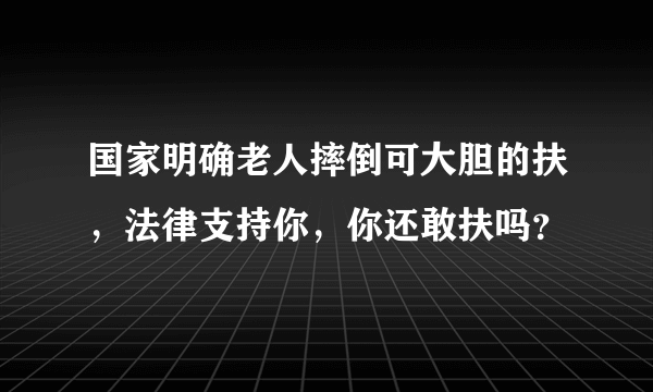 国家明确老人摔倒可大胆的扶，法律支持你，你还敢扶吗？