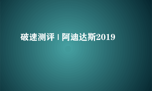 破速测评 | 阿迪达斯2019