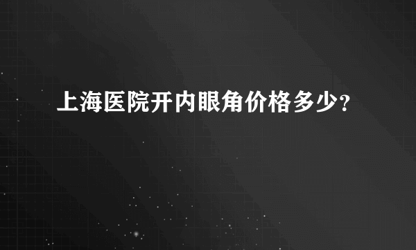 上海医院开内眼角价格多少？