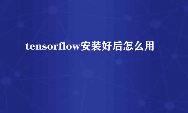 tensorflow安装好后怎么用