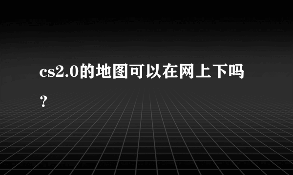 cs2.0的地图可以在网上下吗？