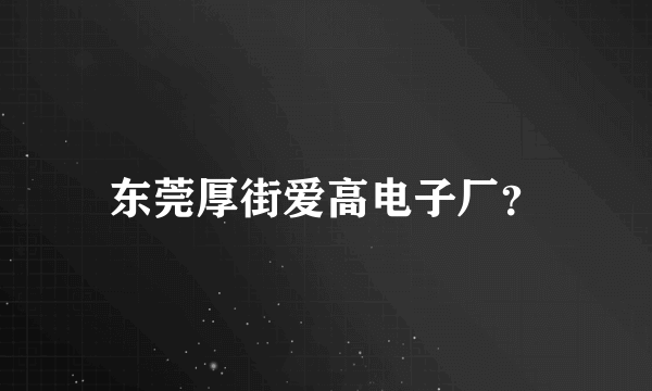 东莞厚街爱高电子厂？