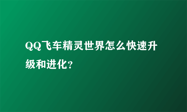 QQ飞车精灵世界怎么快速升级和进化？