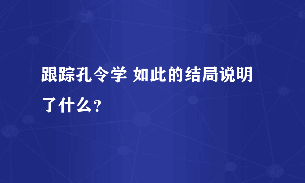 跟踪孔令学 如此的结局说明了什么？