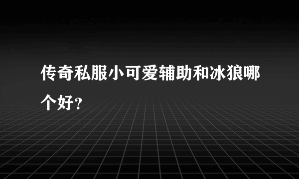 传奇私服小可爱辅助和冰狼哪个好？