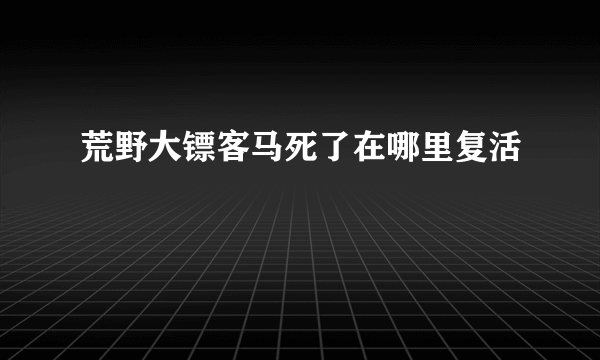 荒野大镖客马死了在哪里复活