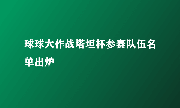 球球大作战塔坦杯参赛队伍名单出炉