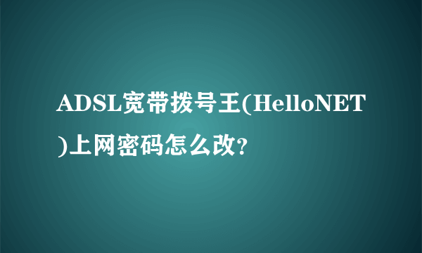 ADSL宽带拨号王(HelloNET)上网密码怎么改？