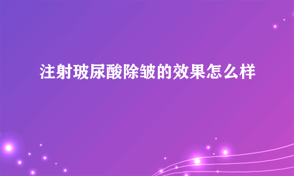 注射玻尿酸除皱的效果怎么样