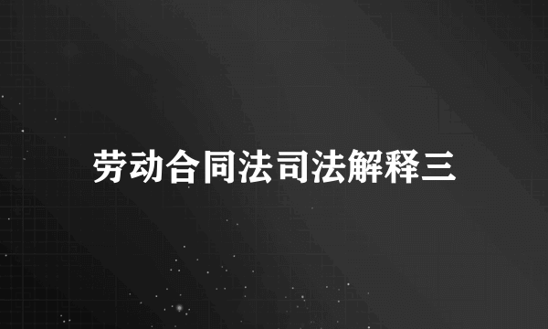 劳动合同法司法解释三