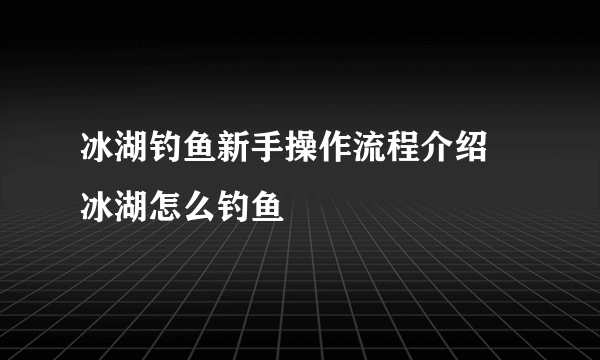 冰湖钓鱼新手操作流程介绍 冰湖怎么钓鱼