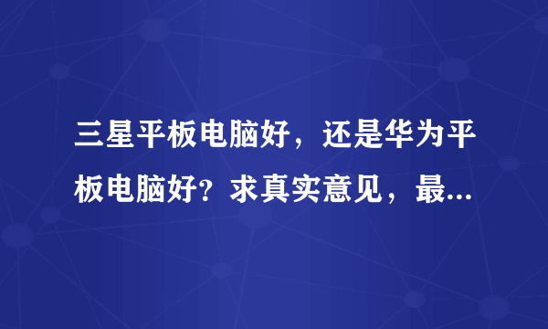 三星平板电脑好，还是华为平板电脑好？求真实意见，最好的就是用过的来说一说。