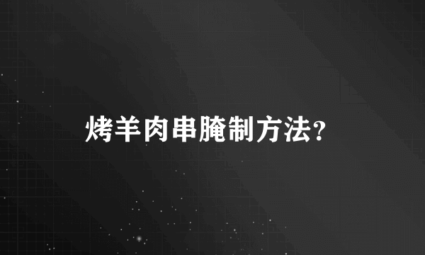 烤羊肉串腌制方法？