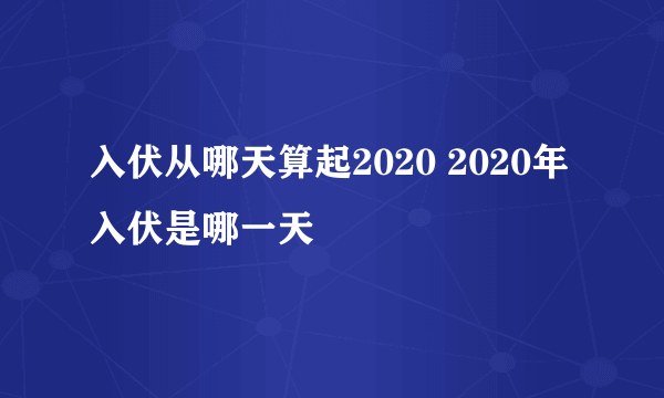 入伏从哪天算起2020 2020年入伏是哪一天