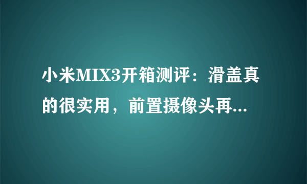 小米MIX3开箱测评：滑盖真的很实用，前置摄像头再也不是摆设了！